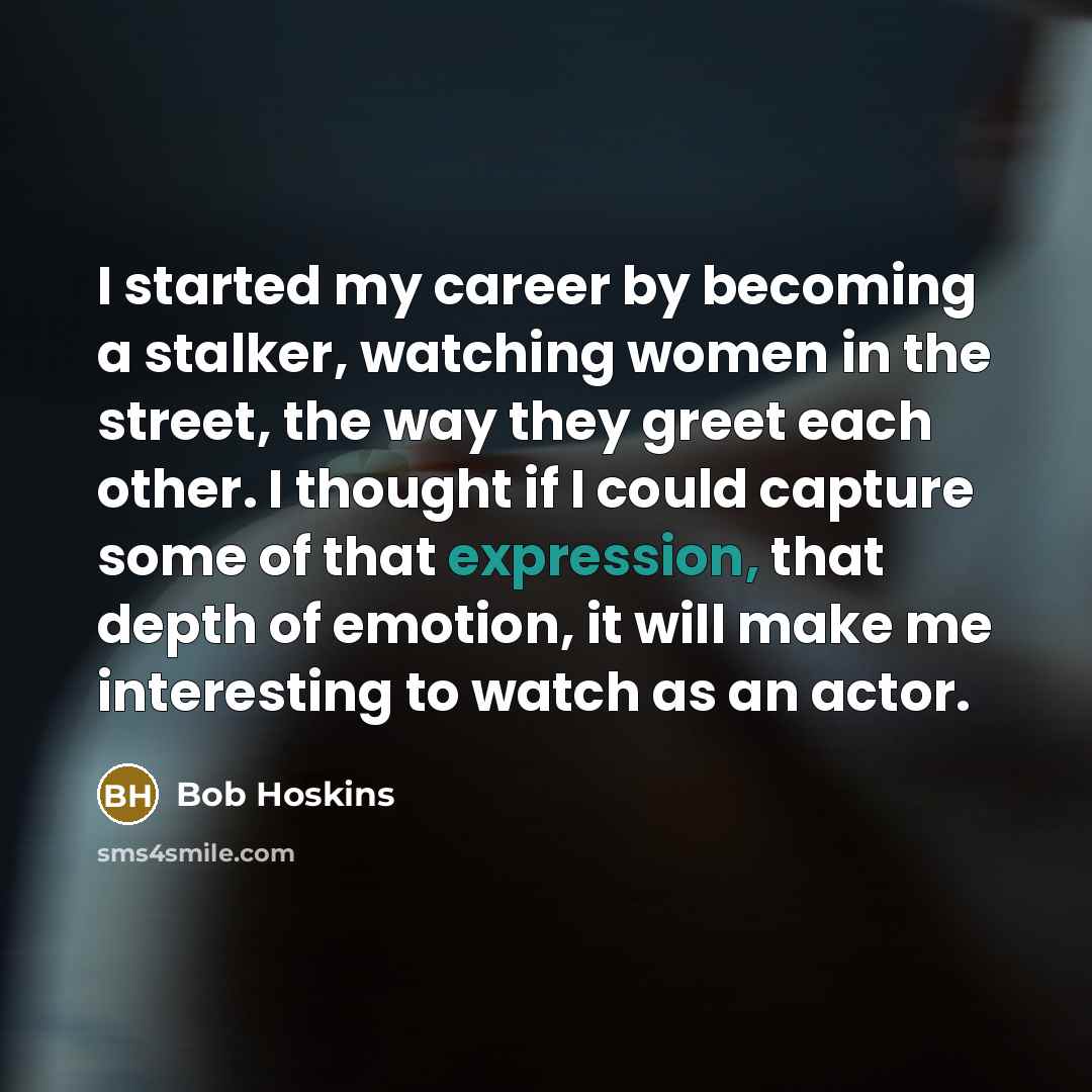 “I started my career by becoming a stalker, watching women…” quote by Bob Hoskins