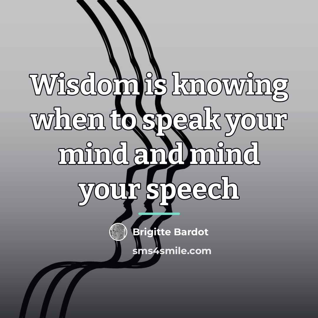 “Wisdom is knowing when to speak your mind and mind…” quote by Brigitte Bardot