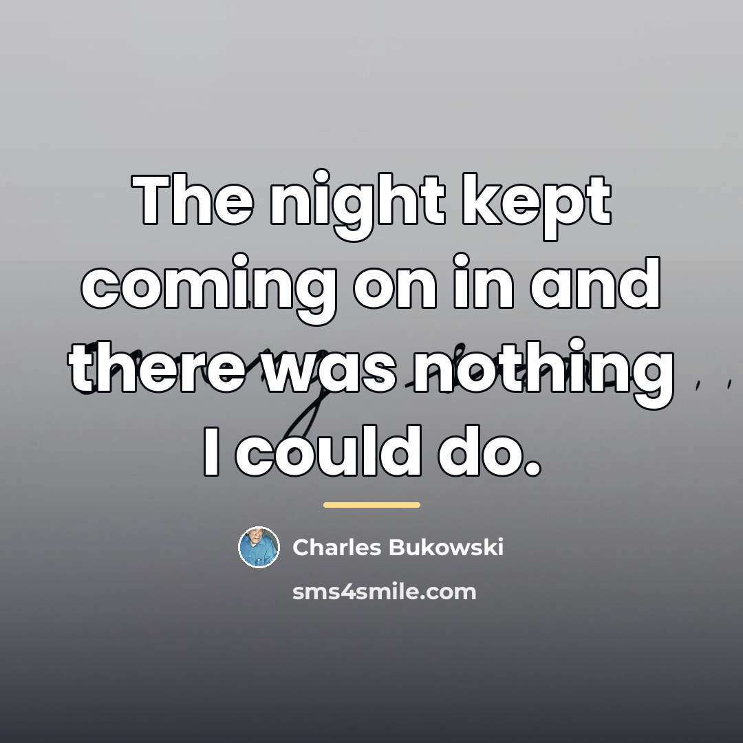 “The night kept coming on in and there was nothing…” quote by Charles Bukowski
