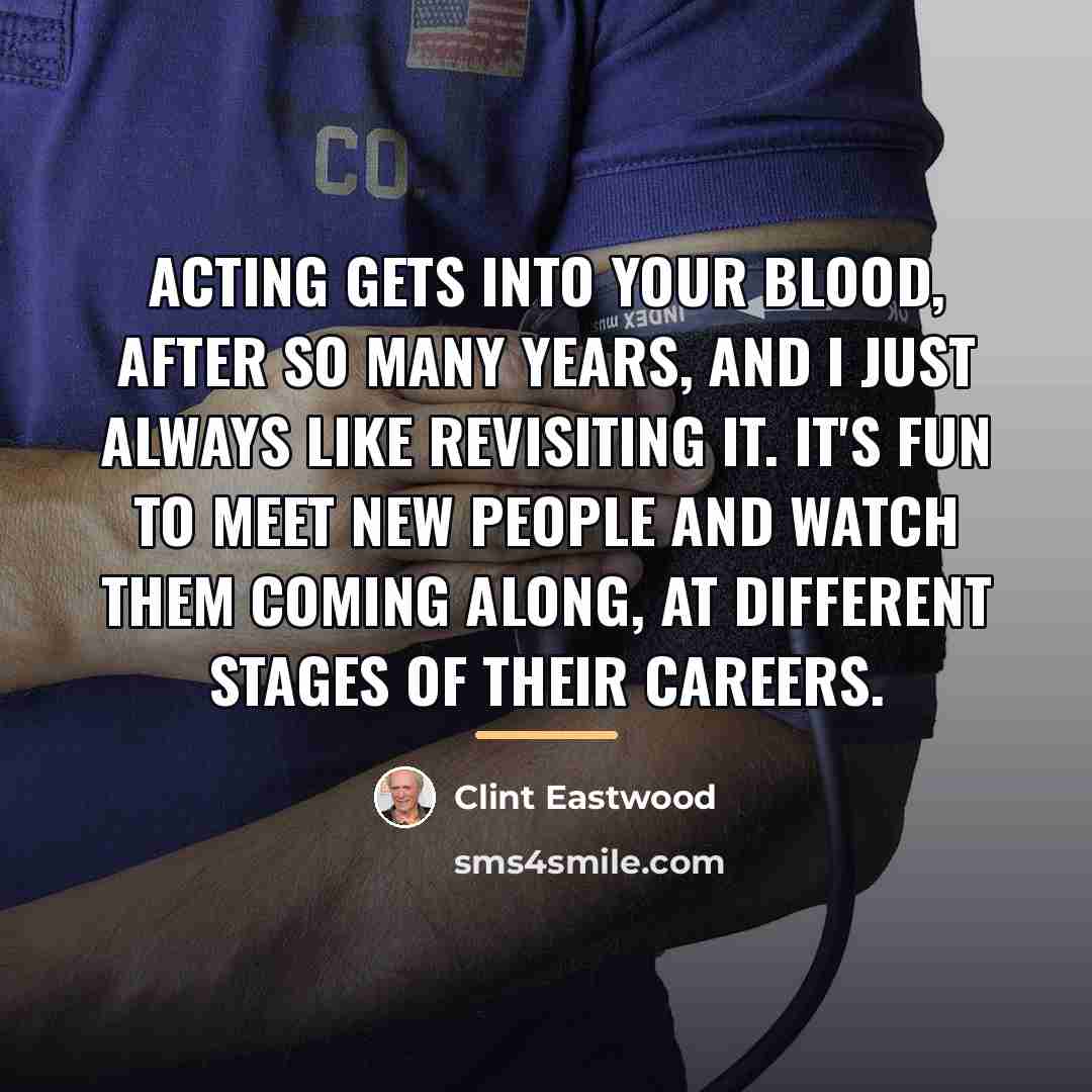 “Acting gets into your blood, after so many years, and…” quote by Clint Eastwood