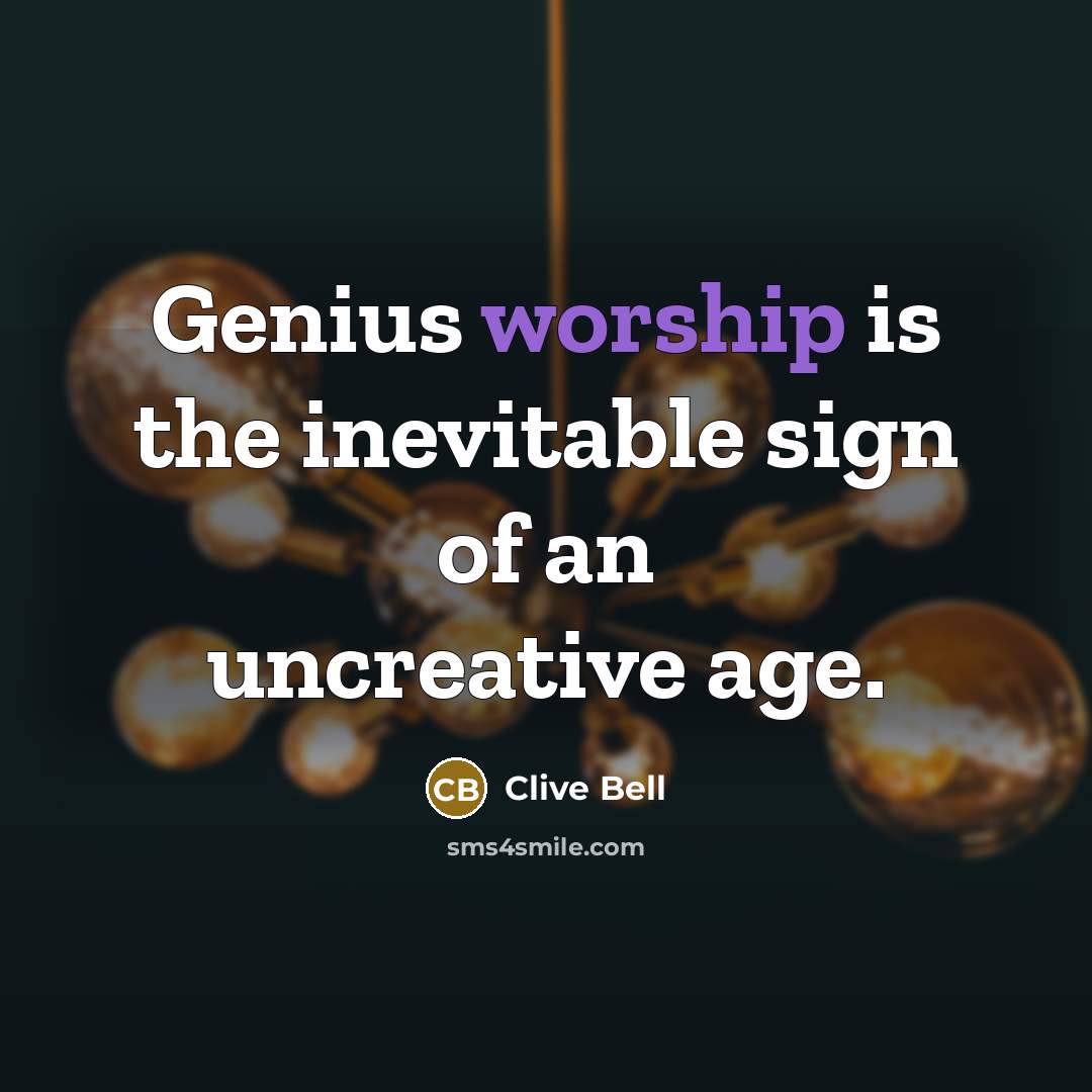 “Genius worship is the inevitable sign of an uncreative age.…” quote by Clive Bell