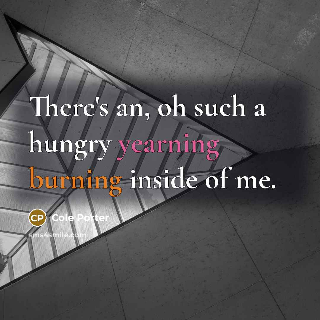 “There's an, oh such a hungry yearning burning inside of…” quote by Cole Porter