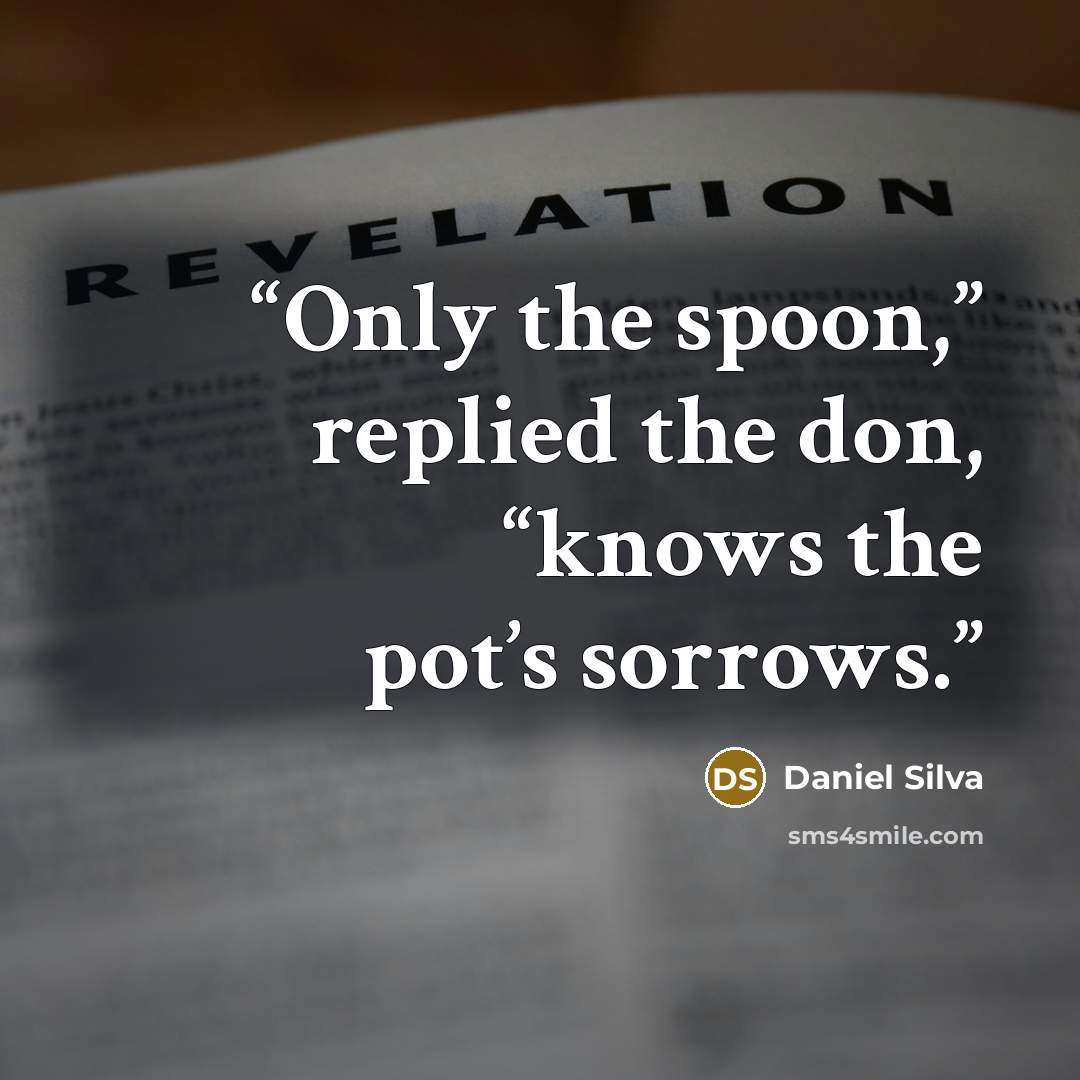 “Only the spoon,” replied the don, “knows the pot’s sorrows.” quote by Daniel Silva