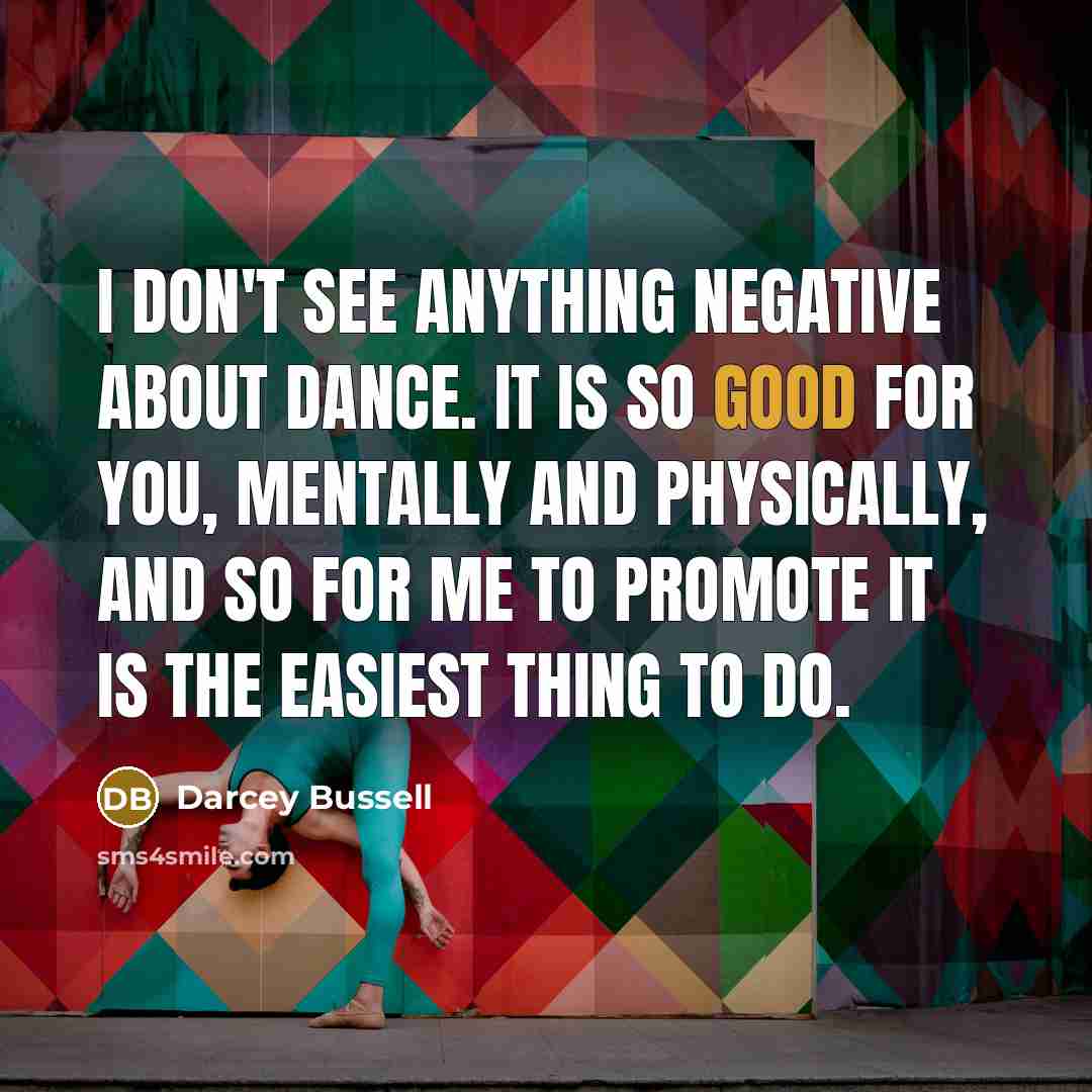 “I don't see anything negative about dance. It is so…” quote by Darcey Bussell