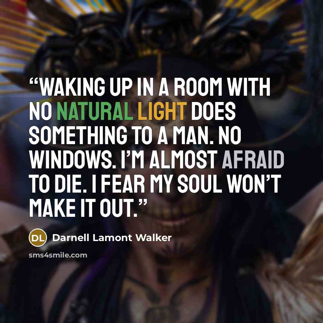 “Waking up in a room with no natural light does something to a man. no windows. I’m almost afraid to die. I fear my soul won’t make it out.” quote by Darnell Lamont Walker