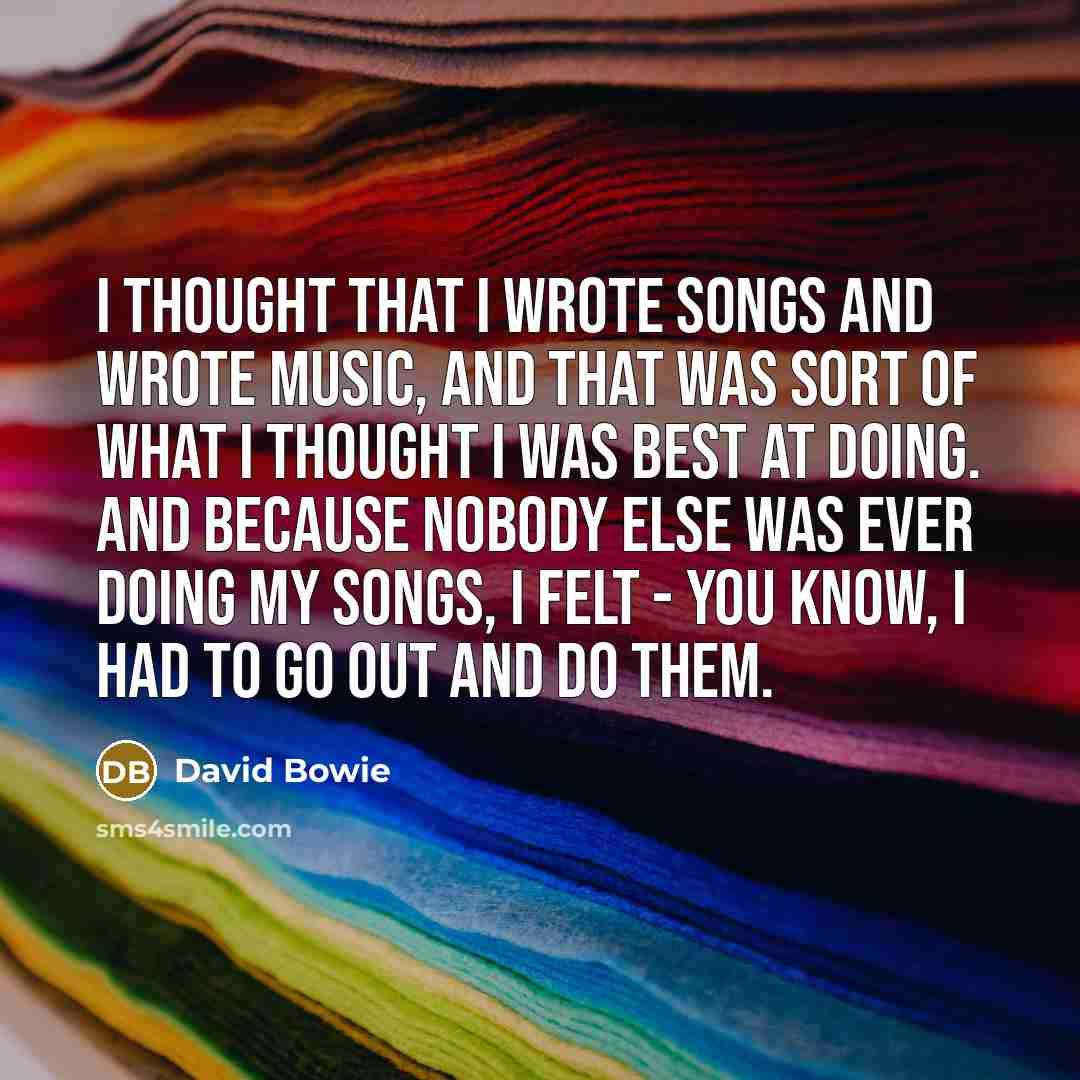 “I thought that I wrote songs and wrote music, and…” quote by David Bowie