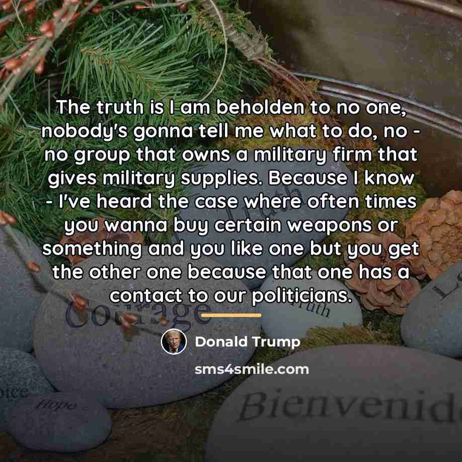 “The truth is I am beholden to no one, nobody's…” quote by Donald Trump