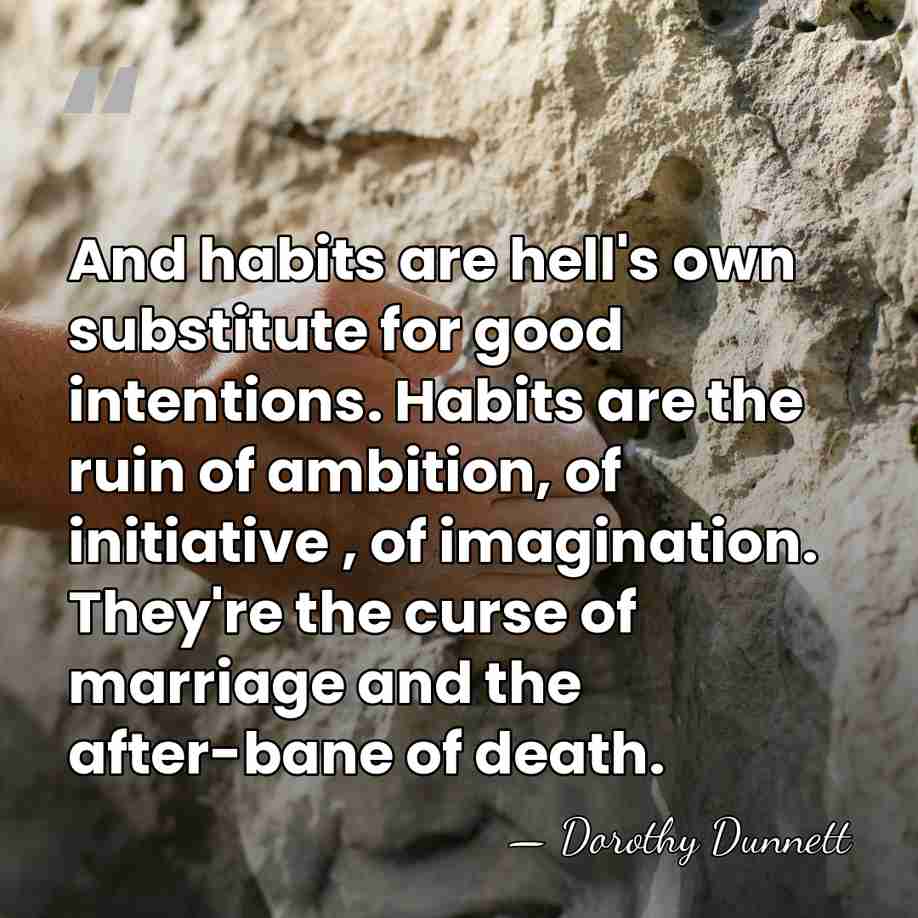 And habits are hell's own substitute for good intentions. Habits are the&hellip; - Dorothy Dunnett