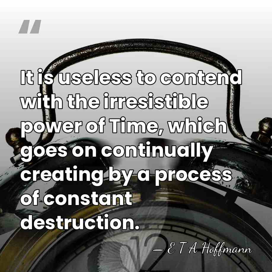 It is useless to contend with the irresistible power of Time, which&hellip; - E T A Hoffmann
