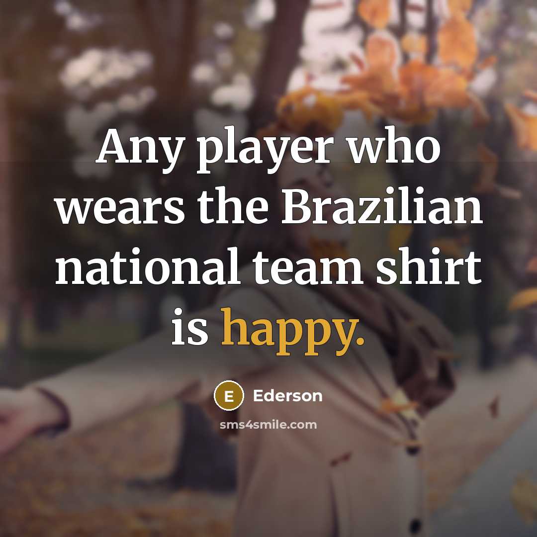 “Any player who wears the Brazilian national team shirt is…” quote by Ederson