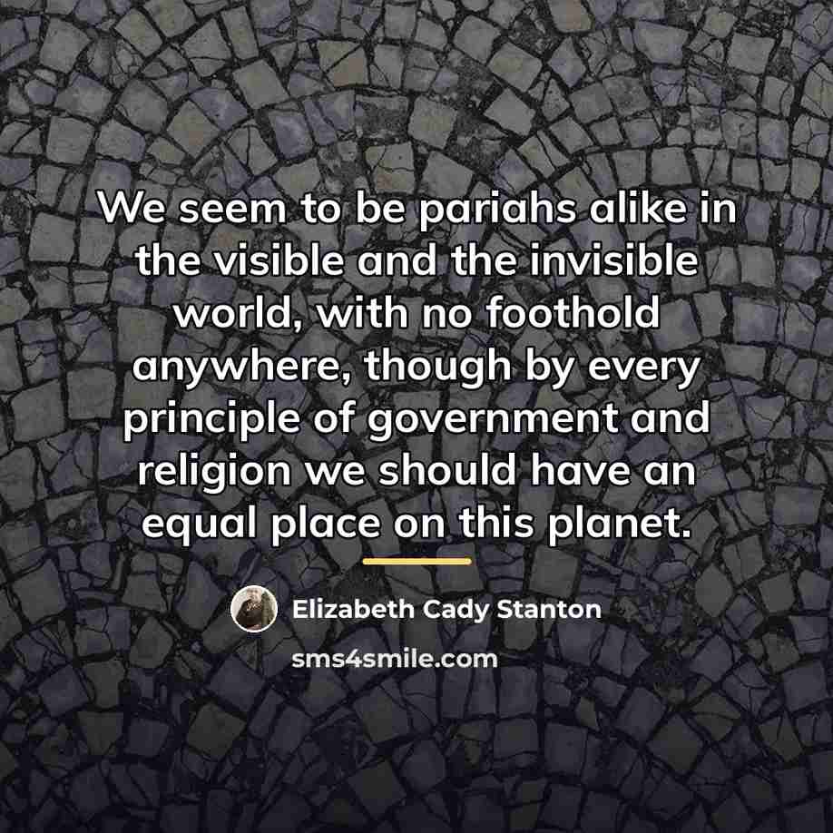 “We seem to be pariahs alike in the visible and…” quote by Elizabeth Cady Stanton