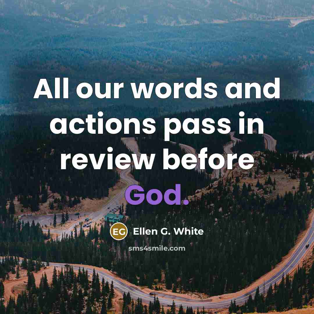 “All our words and actions pass in review before God.…” quote by Ellen G. White