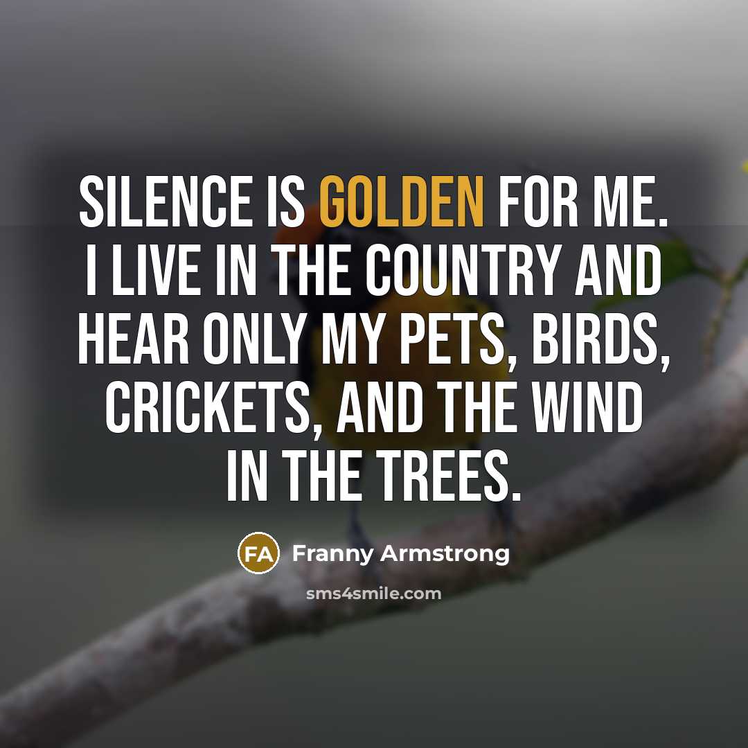 “Silence is golden for me. I live in the country…” quote by Franny Armstrong