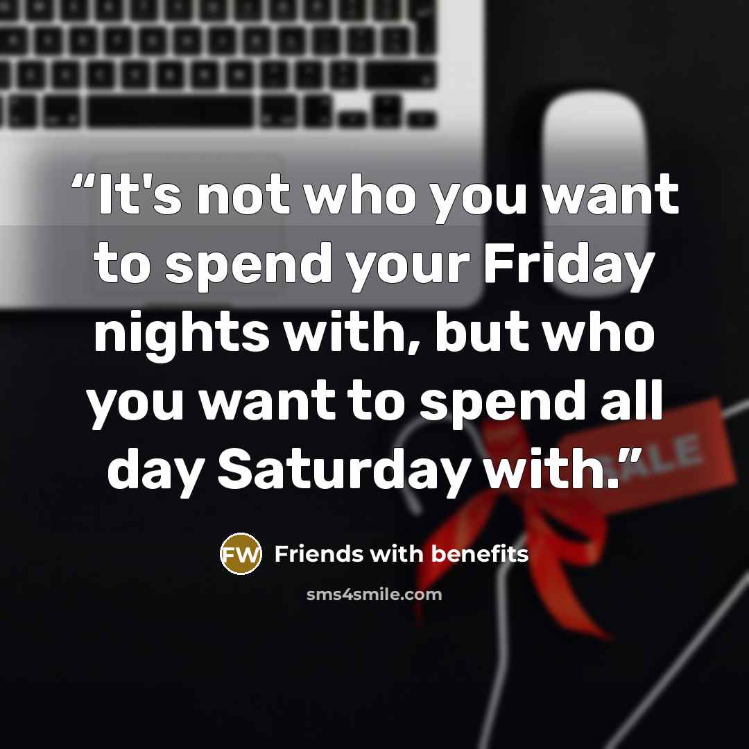 “It's not who you want to spend your Friday nights with, but who you want to spend all day Saturday with.” quote by Friends with benefits