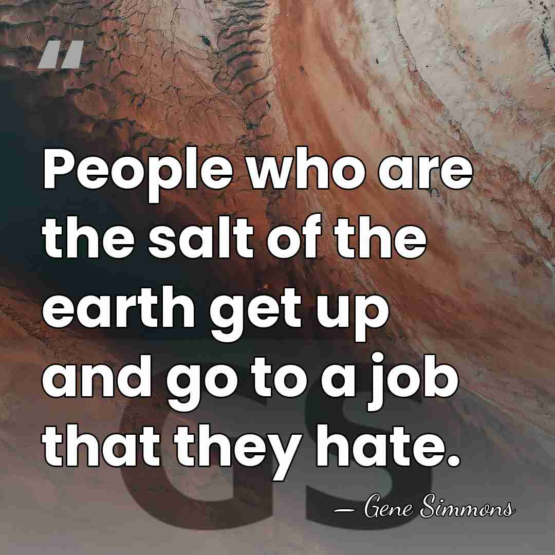 People who are the salt of the earth get up and go&hellip; - Gene Simmons