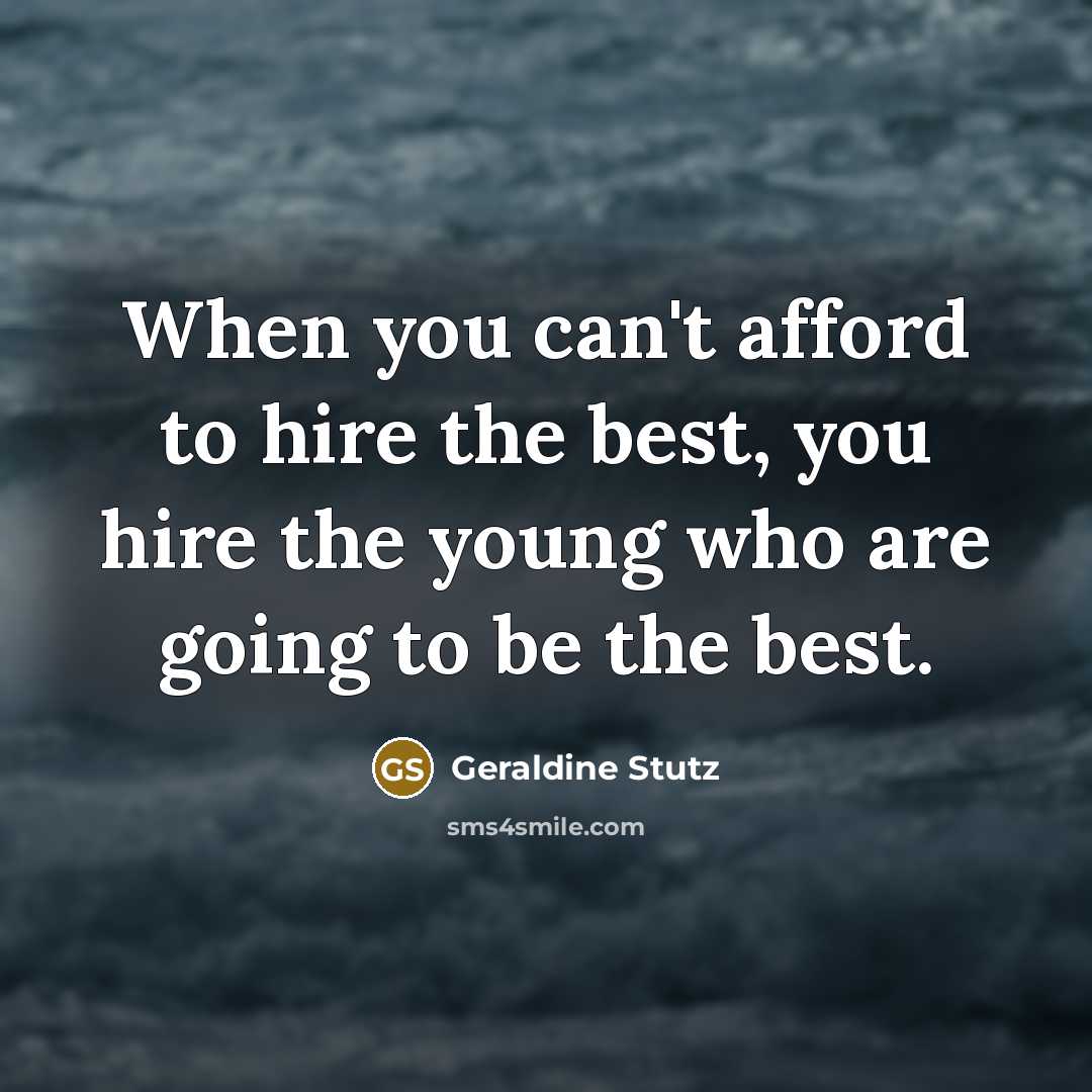 “When you can't afford to hire the best, you hire…” quote by Geraldine Stutz