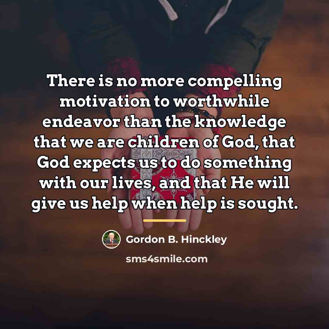 “There is no more compelling motivation to worthwhile endeavor than…” quote by Gordon B. Hinckley