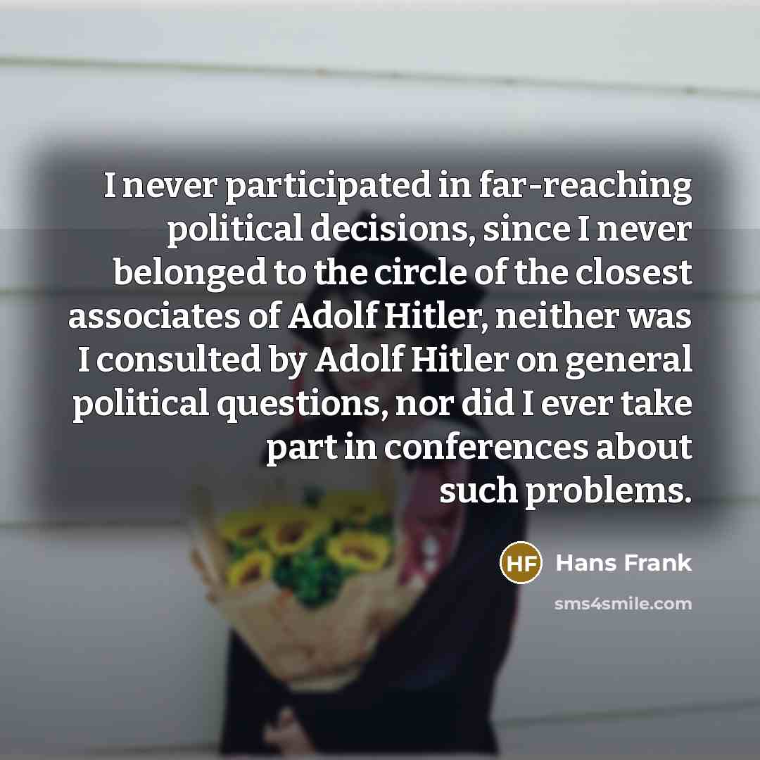 “I never participated in far-reaching political decisions, since I never…” quote by Hans Frank