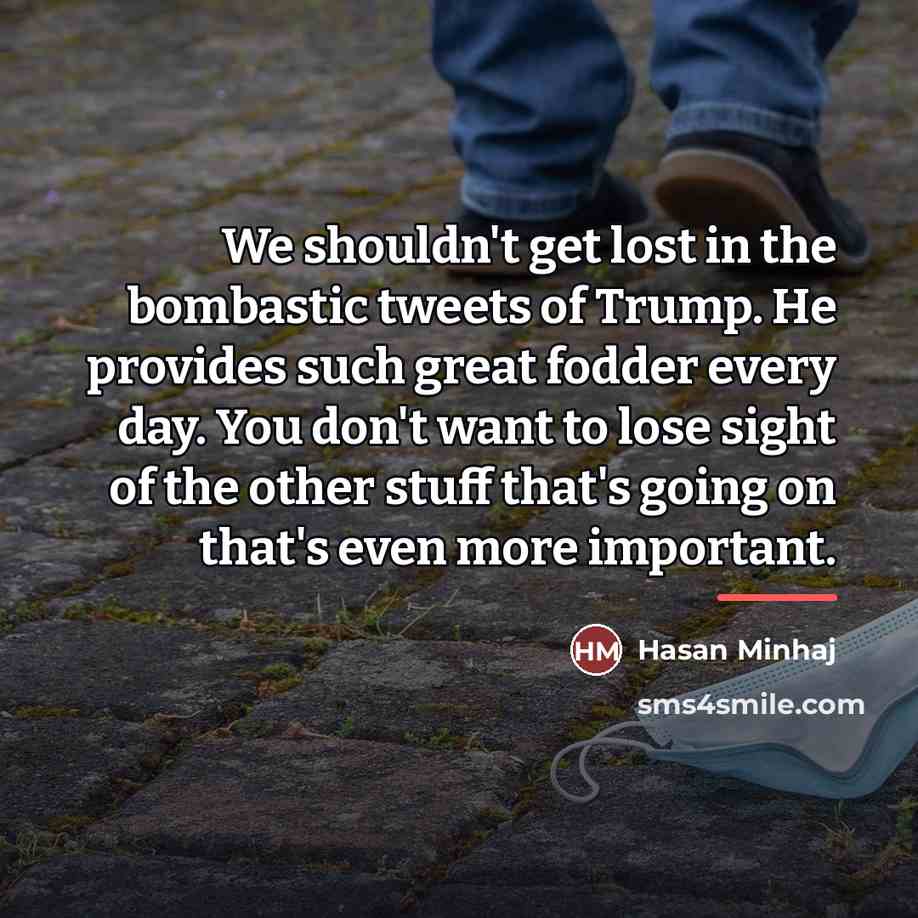 “We shouldn't get lost in the bombastic tweets of Trump.…” quote by Hasan Minhaj
