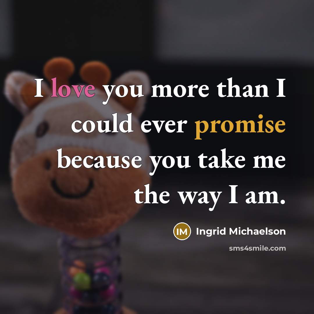 “I love you more than I could ever promise because…” quote by Ingrid Michaelson