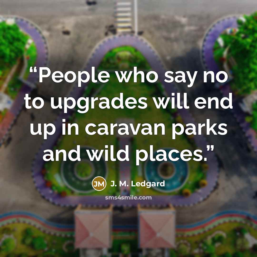 “People who say no to upgrades will end up in caravan parks and wild places.” quote by J. M. Ledgard