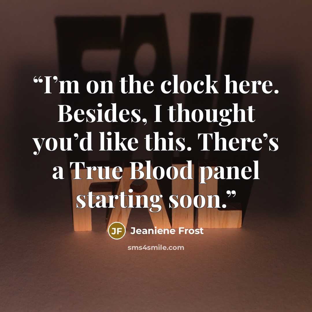 “I’m on the clock here. Besides, I thought you’d like this. There’s a True Blood panel starting soon.” quote by Jeaniene Frost
