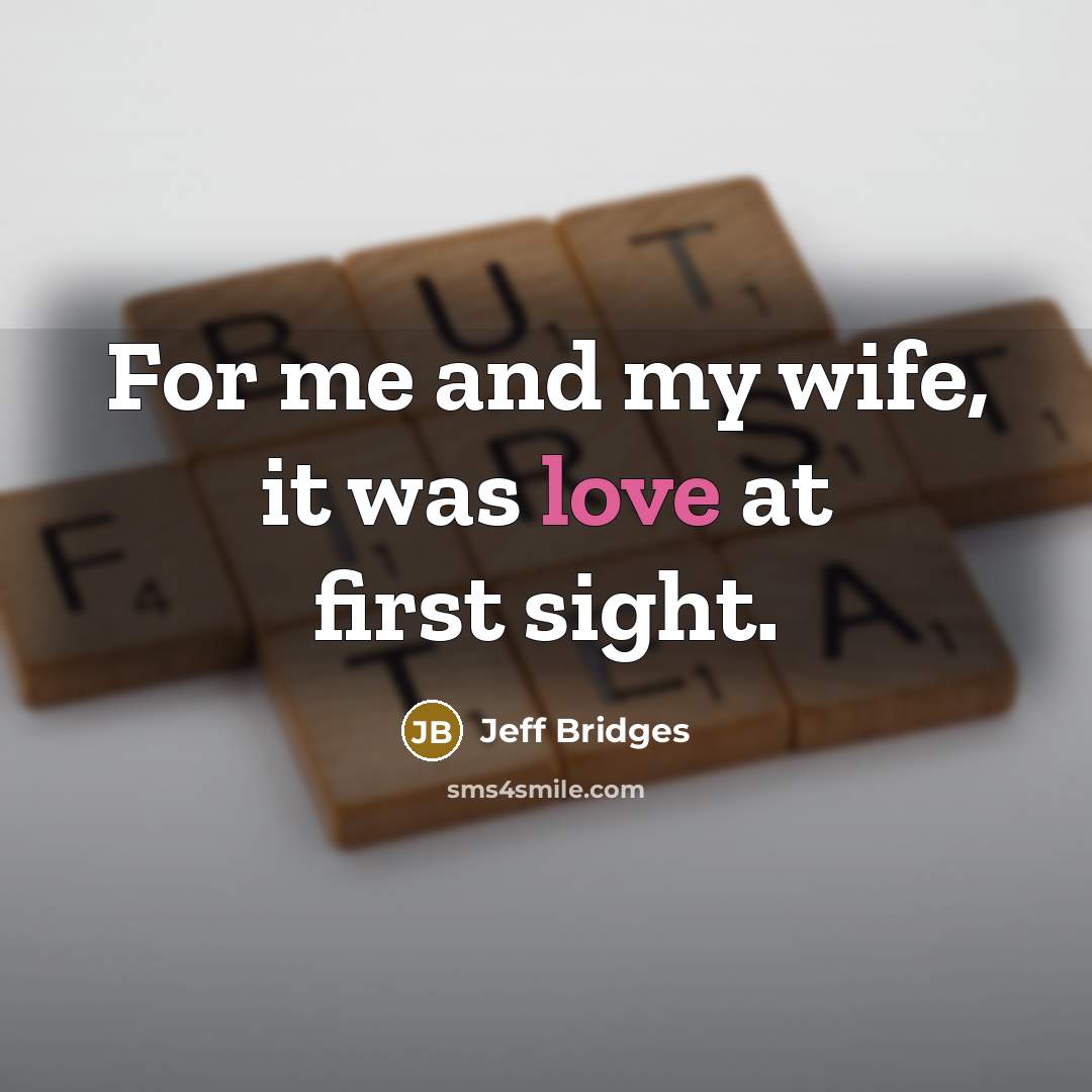 “For me and my wife, it was love at first…” quote by Jeff Bridges