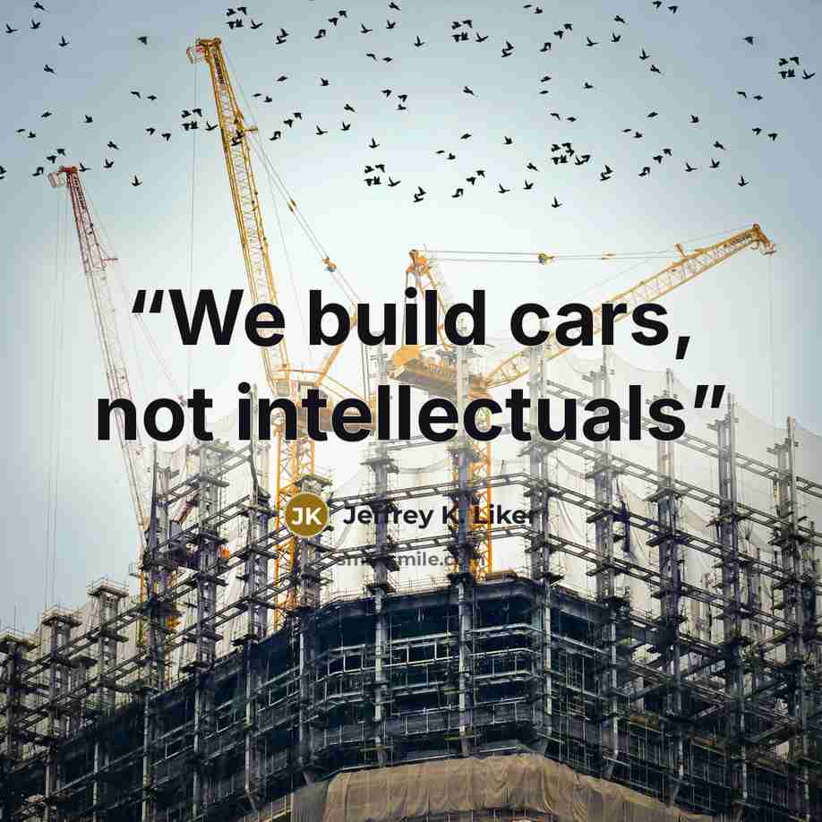“We build cars, not intellectuals” quote by Jeffrey K. Liker