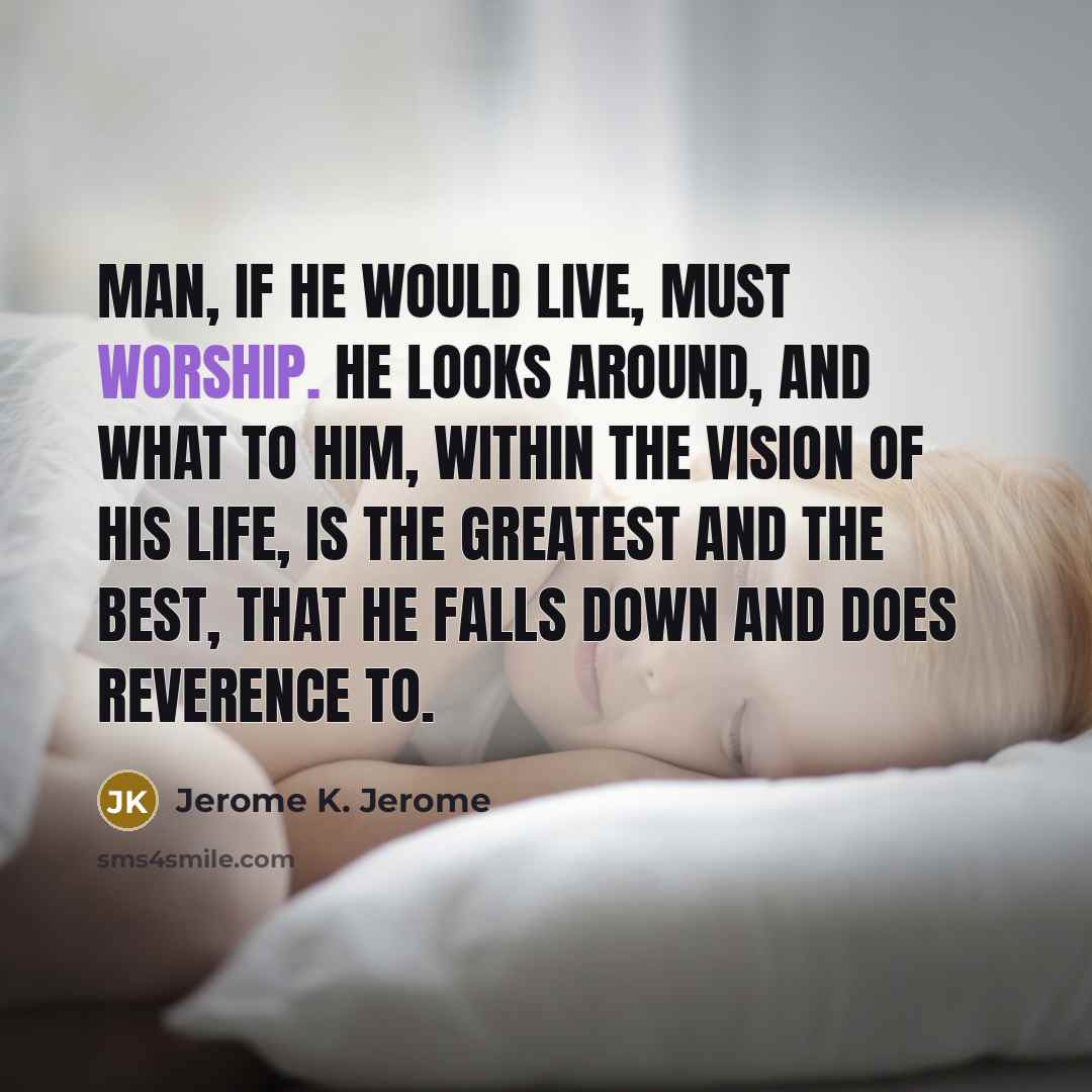 “Man, if he would live, must worship. He looks around,…” quote by Jerome K. Jerome
