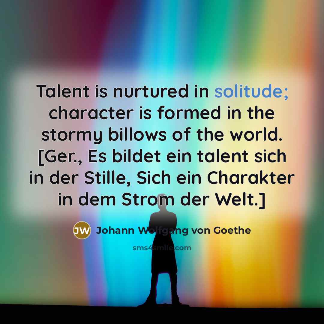“Talent is nurtured in solitude; character is formed in the…” quote by Johann Wolfgang von Goethe