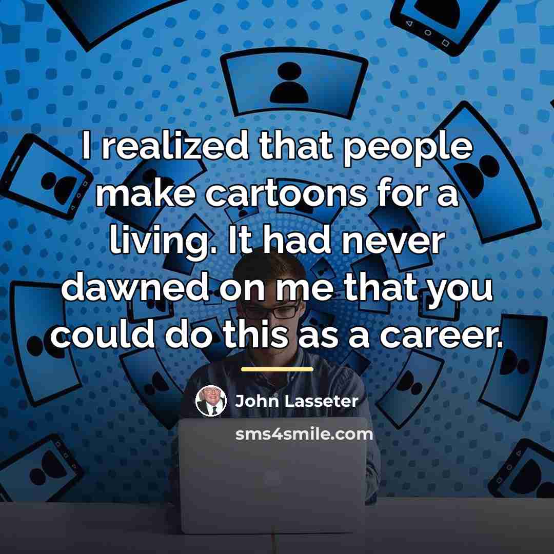 “I realized that people make cartoons for a living. It…” quote by John Lasseter