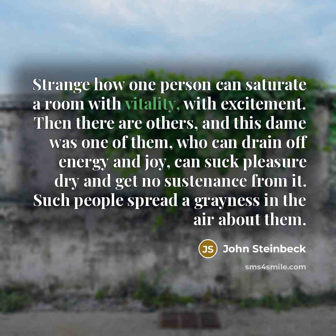 “Strange how one person can saturate a room with vitality,…” quote by John Steinbeck