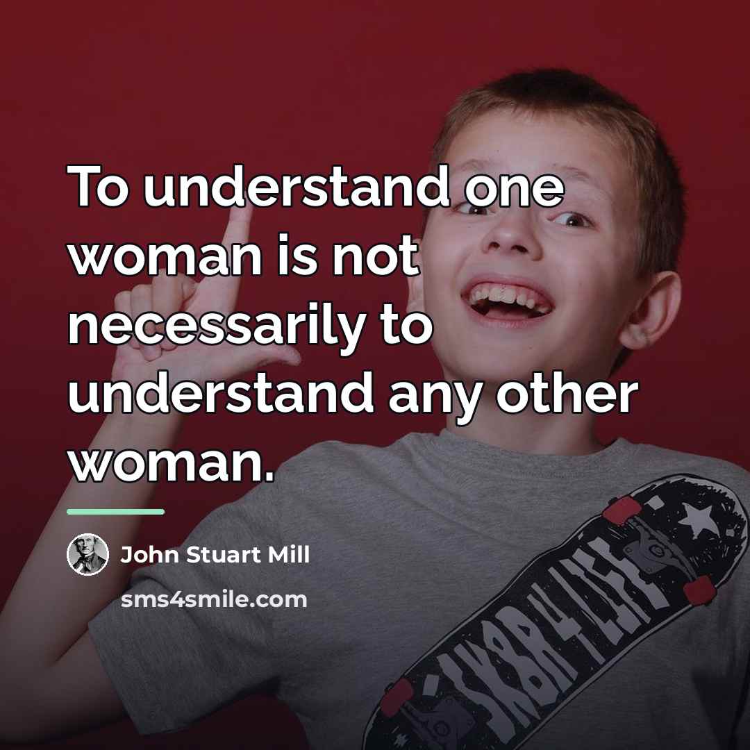“To understand one woman is not necessarily to understand any…” quote by John Stuart Mill