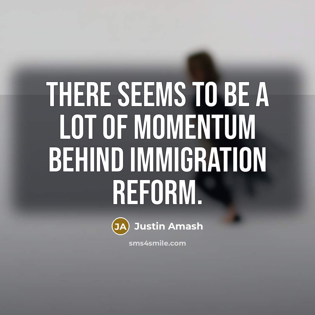 “There seems to be a lot of momentum behind immigration…” quote by Justin Amash