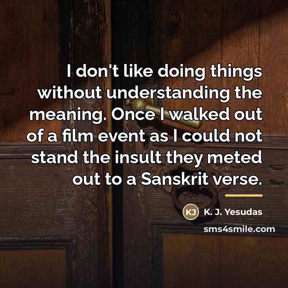 “I don't like doing things without understanding the meaning. Once…” quote by K. J. Yesudas