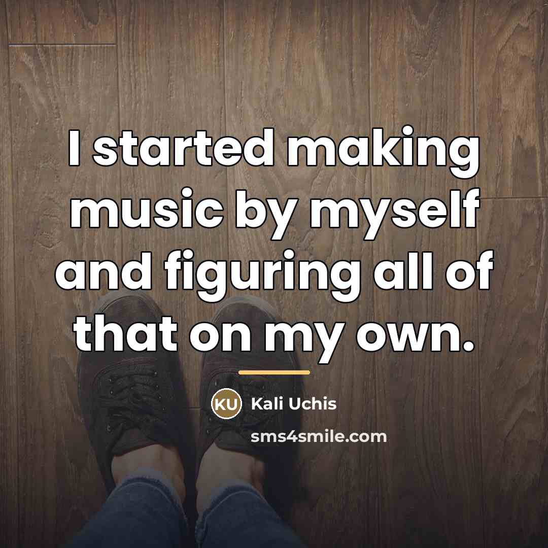 “I started making music by myself and figuring all of…” quote by Kali Uchis