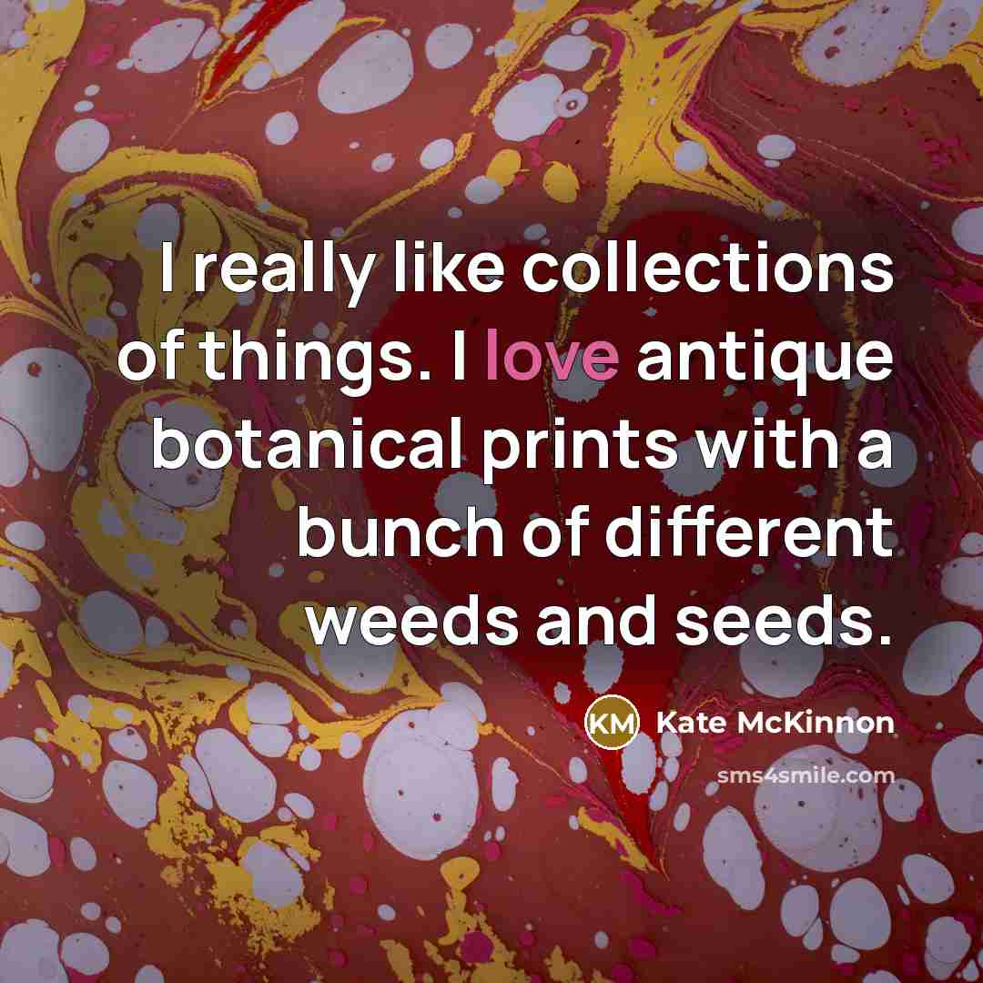 “I really like collections of things. I love antique botanical…” quote by Kate McKinnon