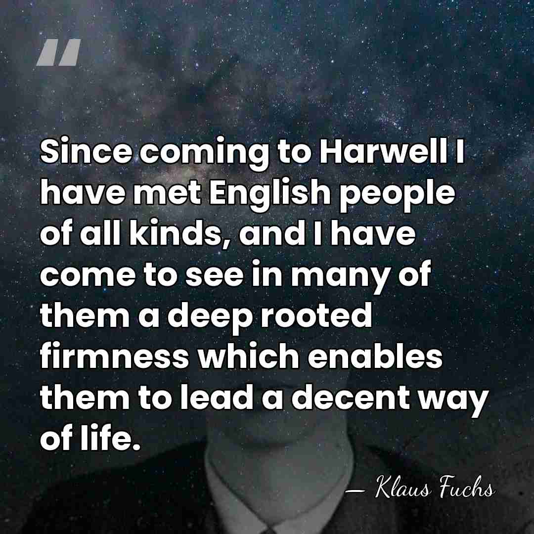 Since coming to Harwell I have met English people of all kinds,&hellip; - Klaus Fuchs