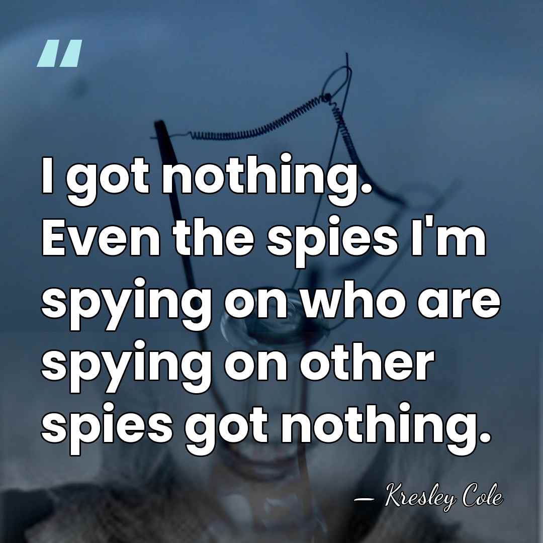 I got nothing. Even the spies I'm spying on who are spying&hellip; - Kresley Cole