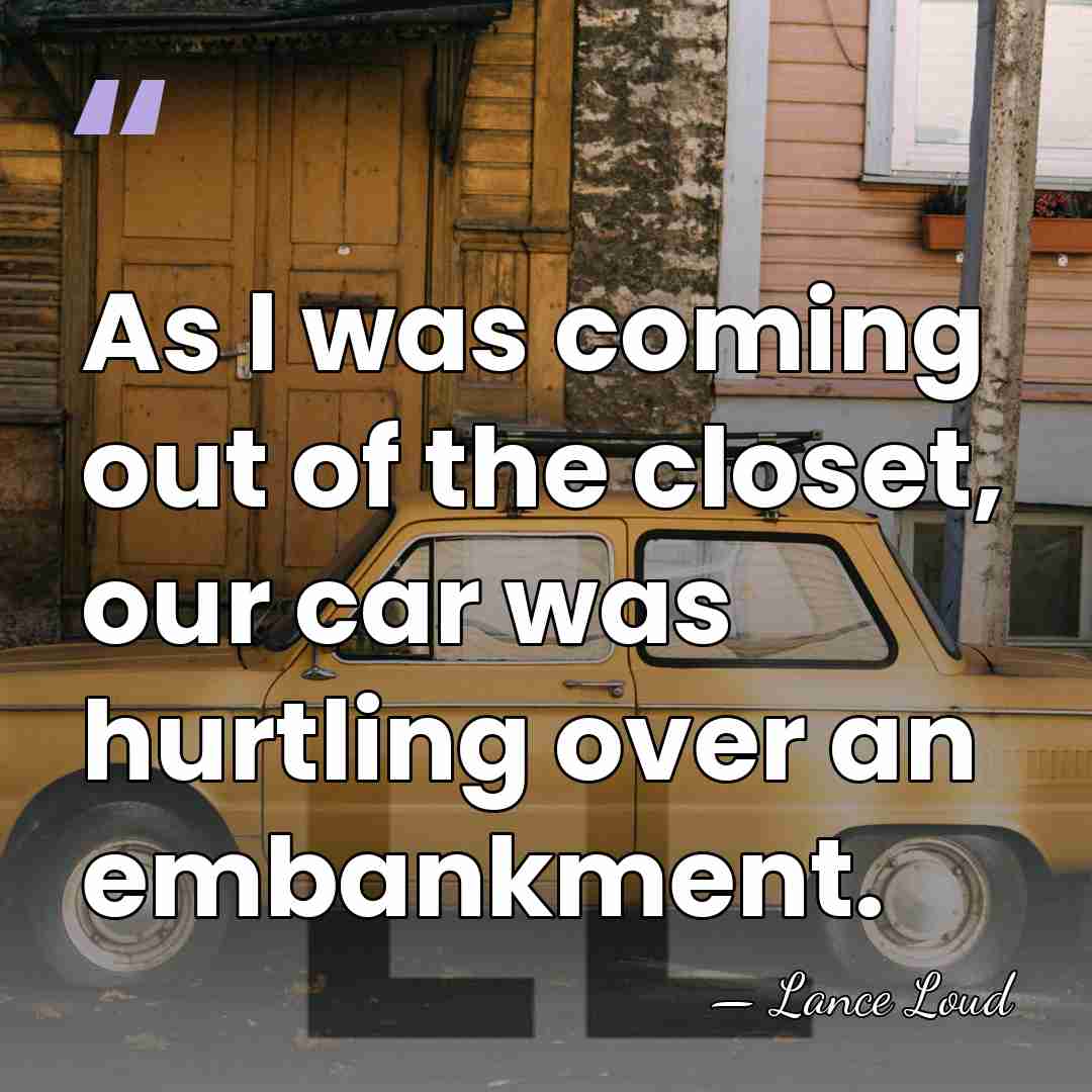 As I was coming out of the closet, our car was hurtling&hellip; - Lance Loud