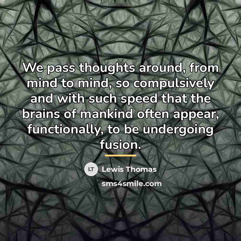 “We pass thoughts around, from mind to mind, so compulsively…” quote by Lewis Thomas