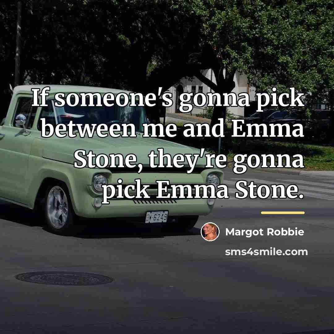 “If someone's gonna pick between me and Emma Stone, they're…” quote by Margot Robbie