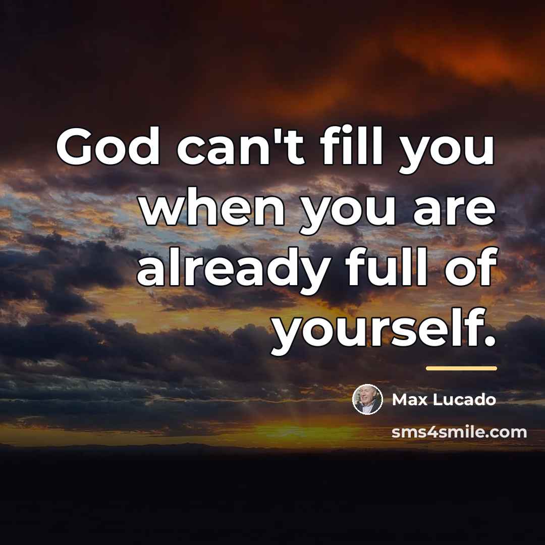 “God can't fill you when you are already full of…” quote by Max Lucado