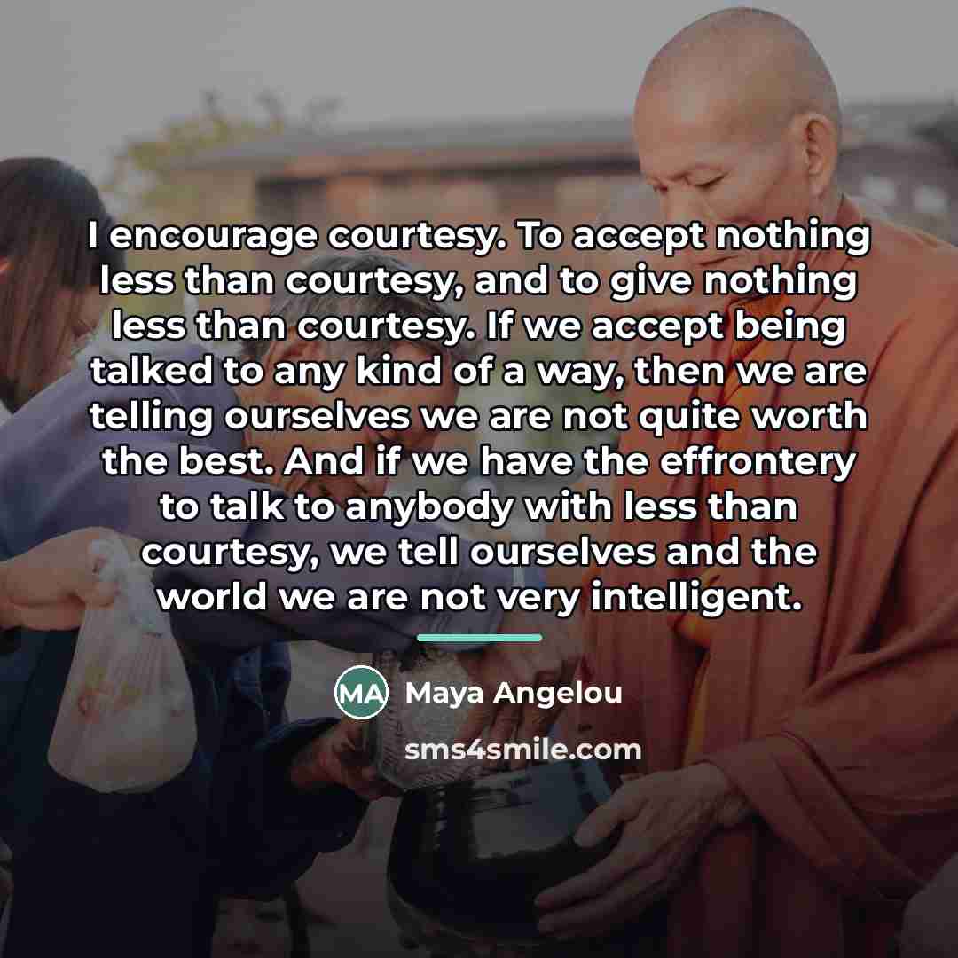 “I encourage courtesy. To accept nothing less than courtesy, and…” quote by Maya Angelou
