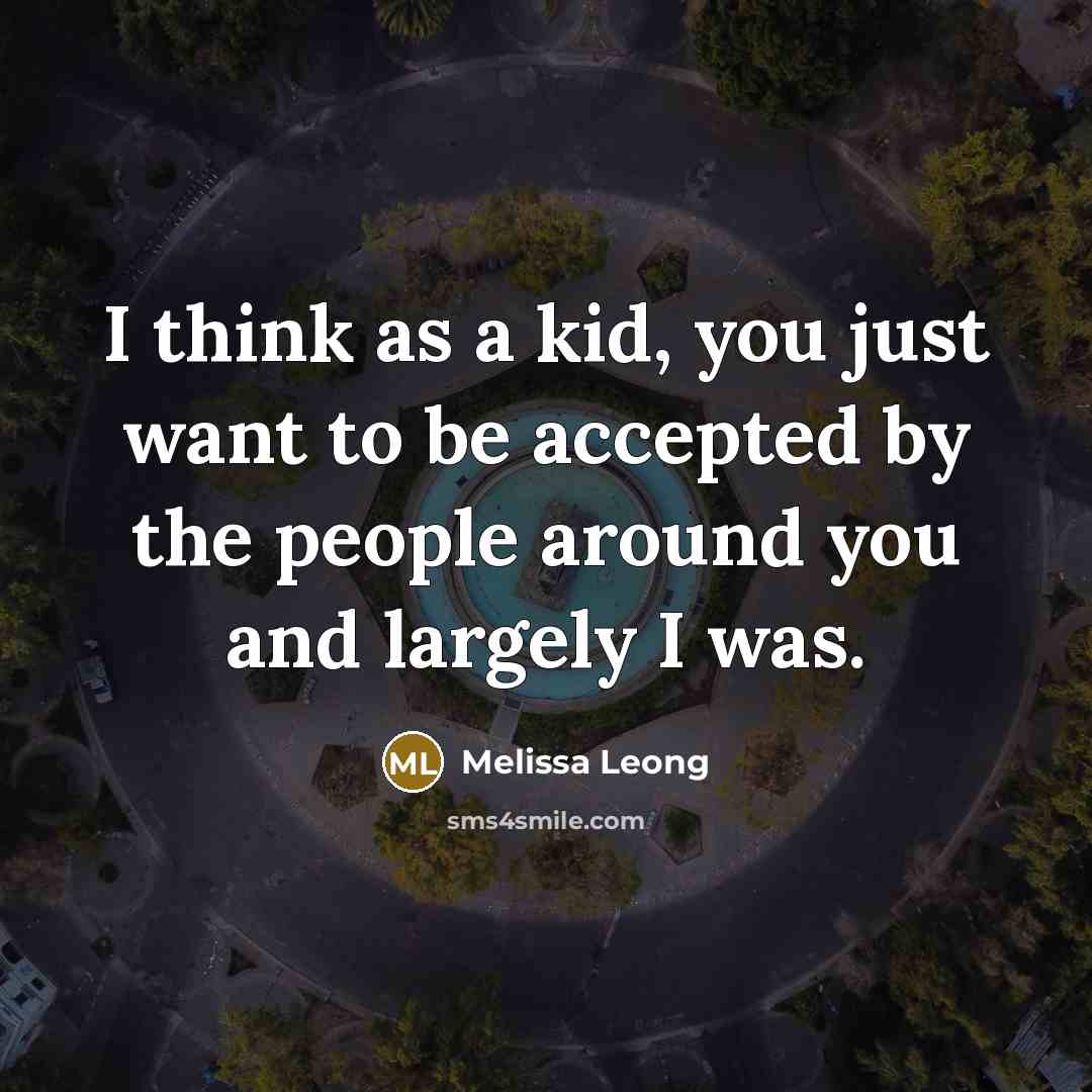“I think as a kid, you just want to be…” quote by Melissa Leong