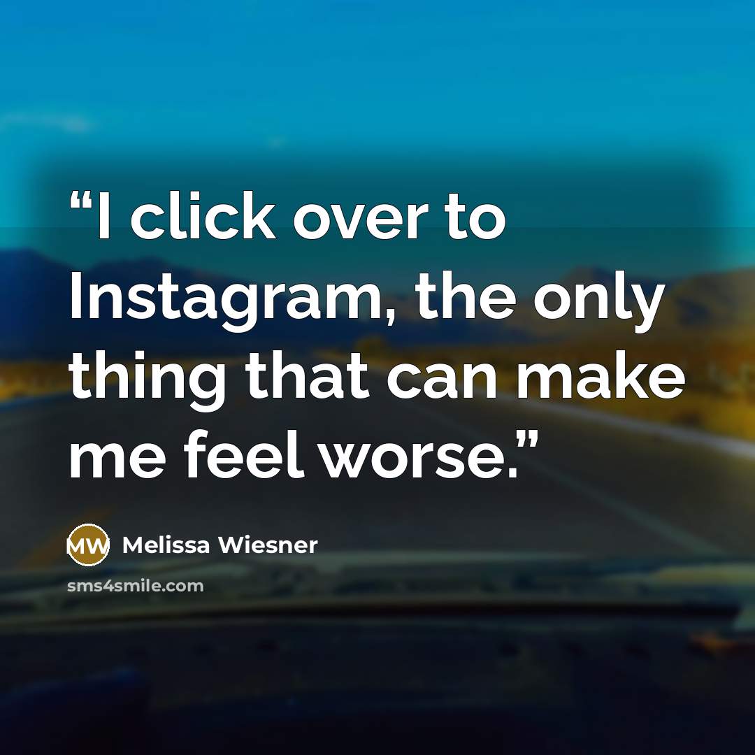 “I click over to Instagram, the only thing that can make me feel worse.” quote by Melissa Wiesner