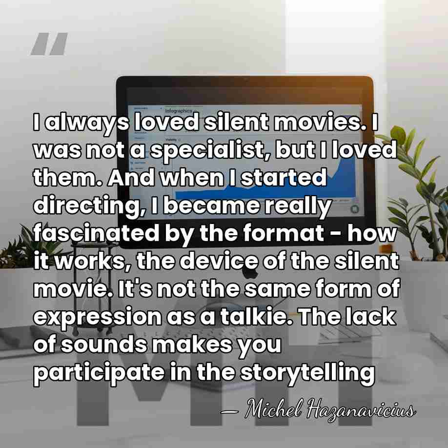 I always loved silent movies. I was not a specialist, but I&hellip; - Michel Hazanavicius