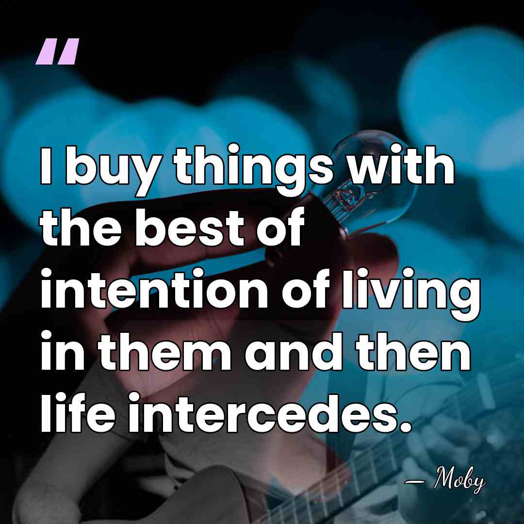 I buy things with the best of intention of living in them&hellip; - Moby