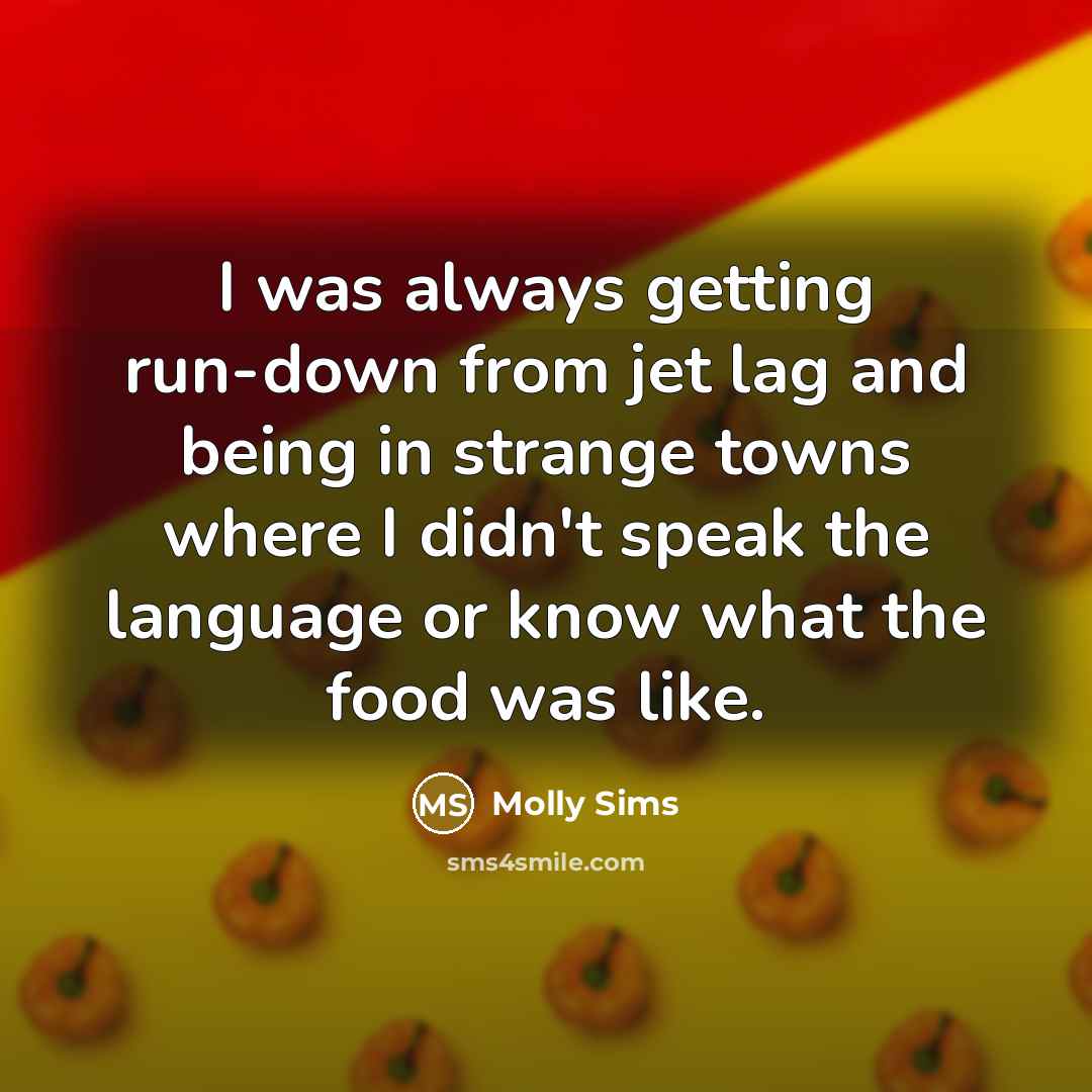 “I was always getting run-down from jet lag and being…” quote by Molly Sims