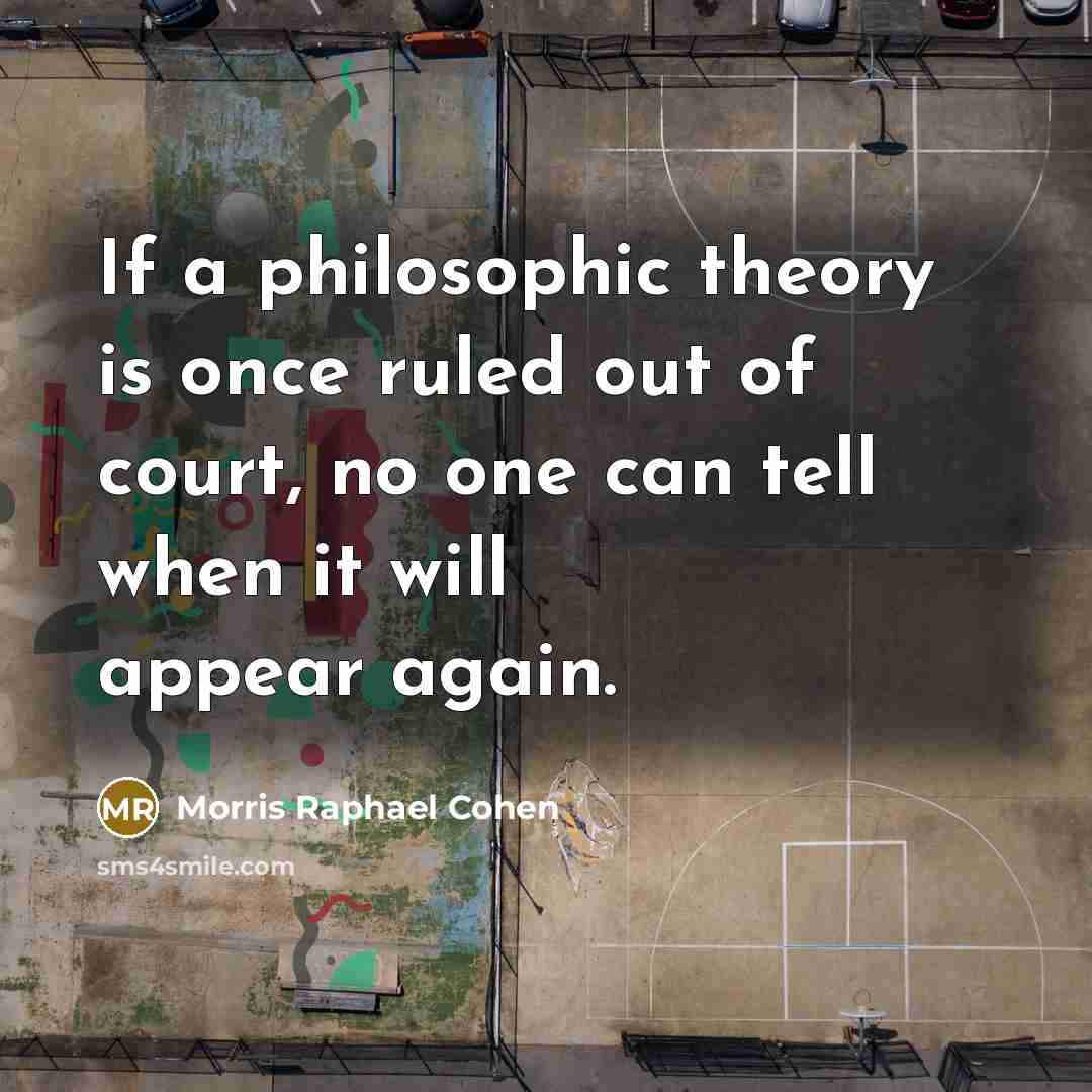 “If a philosophic theory is once ruled out of court,…” quote by Morris Raphael Cohen